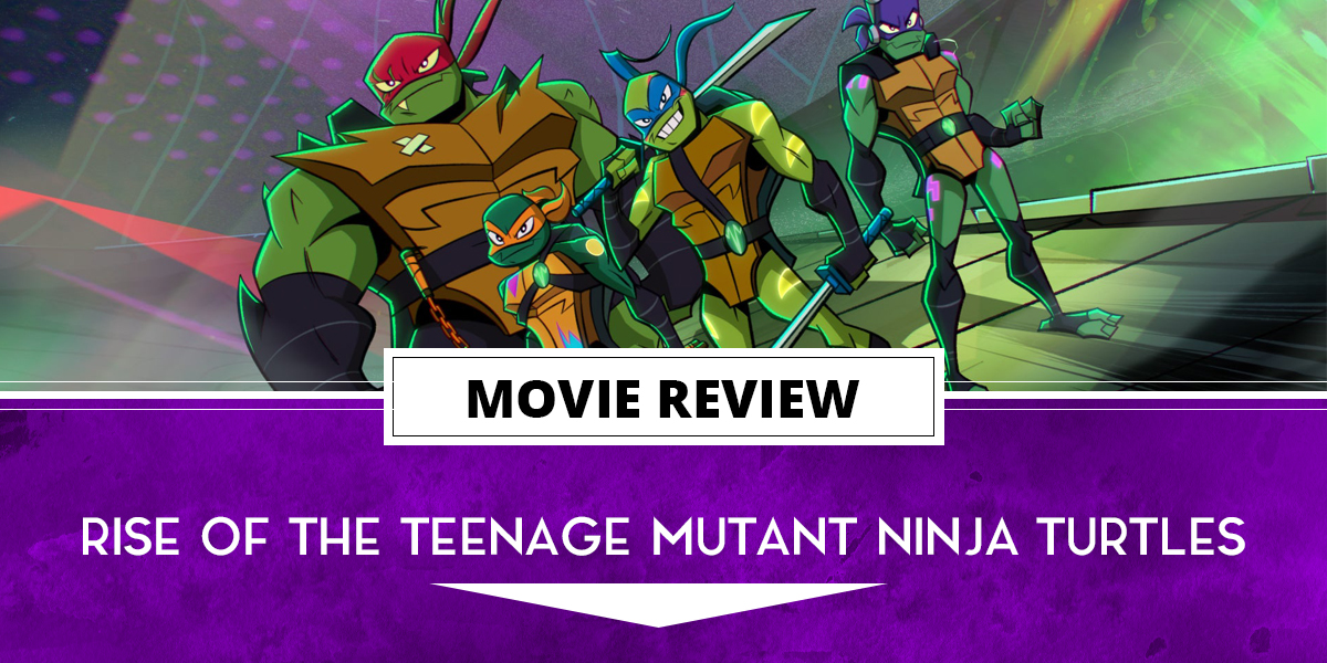 Rise of the Teenage Mutant Ninja Turtles: The Movie Review
